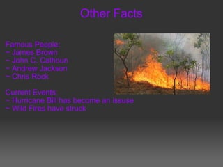 Other Facts Famous People: ~ James Brown ~ John C. Calhoun ~ Andrew Jackson ~ Chris Rock   Current Events: ~ Hurricane Bill has become an issuse ~ Wild Fires have struck       