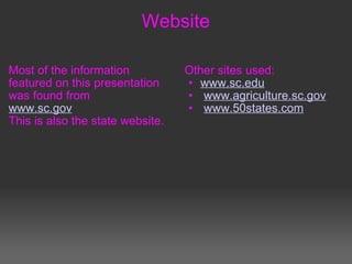 Website Most of the information featured on this presentation was found from  www.sc.gov This is also the state website. Other sites used: www.sc.edu   www.agriculture.sc.gov   www.50states.com 