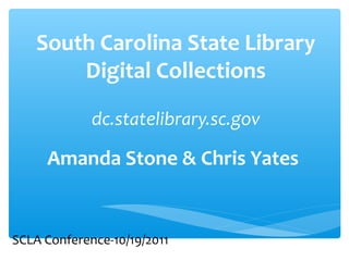 South Carolina State Library
Digital Collections
dc.statelibrary.sc.gov
Amanda Stone & Chris Yates
SCLA Conference-10/19/2011
 