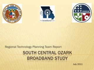 Regional Technology Planning Team Report

            SOUTH CENTRAL OZARK
             BROADBAND STUDY
                                           July 2011
 