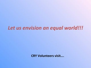 [object Object],CRY Volunteers visit…. 