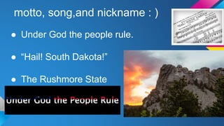 motto, song,and nickname : )
● Under God the people rule.
● “Hail! South Dakota!”
● The Rushmore State
 