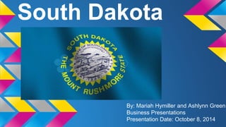 South Dakota
By: Mariah Hymiller and Ashlynn Green
Business Presentations
Presentation Date: October 8, 2014
 