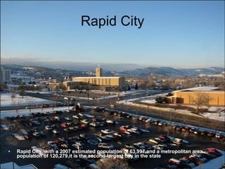 Rapid City Rapid City, with a 2007 estimated population of 63,997,and a metropolitan area population of 120,279,it is the second-largest city in the state 