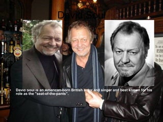 David Soul David Soul is an American-born British actor and singer and best known for his role as the "seat-of-the-pants”. 