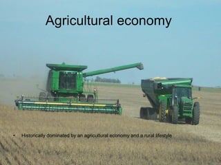 Agricultural economy   Historically dominated by an agricultural economy and a rural lifestyle 