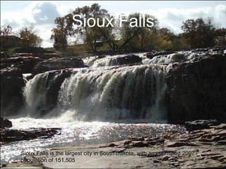 Sioux Falls Sioux Falls is the largest city in South Dakota, with an estimated 2007 population of 151,505 