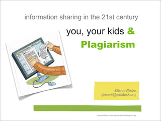 information sharing in the 21st century

              you, your kids &
                 Plagiarism



                                    Glenn Wiebe
                             glennw@essdack.org




                        www.edutopia.org/images/graphics/plagiarism.jpg
 