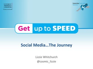 Social Media…The Journey
Lizzie Whitchurch
@cosmic_lizzie
 