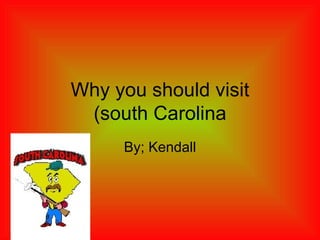 Why you should visit (south Carolina By; Kendall 