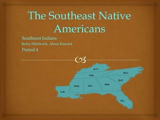 •Southeast Indians
•Reiny Hitchcock, Alexis Kincaid
•Period 4
 