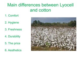Main differences between Lyocell
and cotton
1. Comfort
2. Hygiene
3. Freshness
4. Durability
5. The price
6. Aesthetics
 