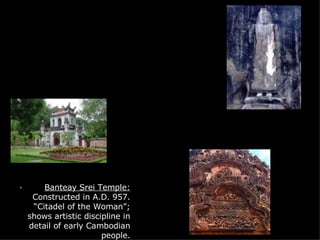   ·         Banteay Srei Temple:  Constructed in A.D. 957. “Citadel of the Woman”;  shows artistic discipline in detail of early Cambodian people. Architecture ·         Rock Carvings:  This rock carving of Buddha dates back to the 10th century. This and many others were found south of Wellawaya in Sri Lanka. ·       Van Mieu:  This translates to “Temple of Literature”. It dates back to A.D. 1072 during the Ly Dynasty in Vietnam. S.D. 