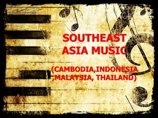 SOUTHEAST
ASIA MUSIC
(CAMBODIA,INDONESIA
,MALAYSIA, THAILAND)
 