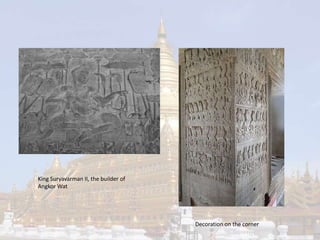 Decoration on the corner 
King Suryavarman II, the builder of 
Angkor Wat 
 