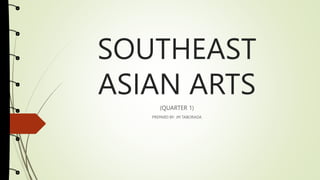 SOUTHEAST
ASIAN ARTS
(QUARTER 1)
PREPARD BY: JM TABORADA
 