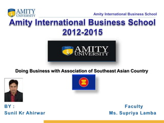Amity International Business School 
Doing Business with Association of Southeast Asian Country 
 