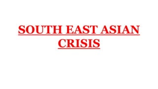SOUTH EAST ASIAN
CRISIS
 