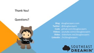 Thank You!
Blog: douglascayers.com
Twitter: @douglascayers
Code: github.com/douglascayers
Videos: youtube.com/c/douglascayers
Slides: slideshare.net/douglascayers
LinkedIn: /in/douglasayers
Questions?
 
