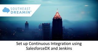 Set up Continuous Integration using
SalesforceDX and Jenkins
 