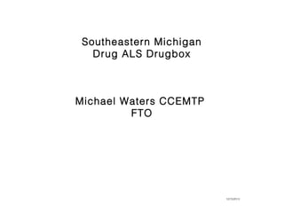 Southeastern Michigan
Drug ALS Drugbox

Michael Waters CCEMTP
FTO

12/15/2013

 