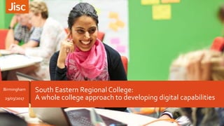 South Eastern Regional College:
A whole college approach to developing digital capabilities
Birmingham
29/03/2017
 