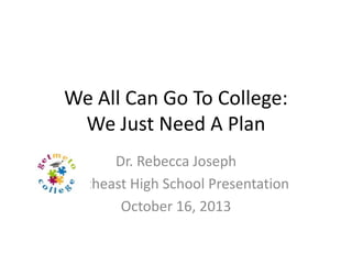 We All Can Go To College:
We Just Need A Plan
Dr. Rebecca Joseph
Southeast High School Presentation
October 16, 2013

 