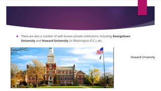  There are also a number of well-known private institutions, including Georgetown
University and Howard University (in Washington D.C.), etc.
Howard University
 