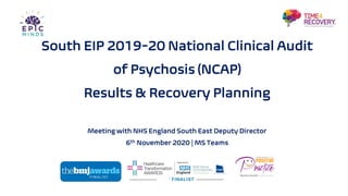 South EIP 2019-20 National Clinical Audit
of Psychosis (NCAP)
Results & Recovery Planning
Meeting with NHS England South East Deputy Director
6th November 2020 | MS Teams
 