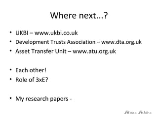 Where next...?
• UKBI – www.ukbi.co.uk
• Development Trusts Association – www.dta.org.uk
• Asset Transfer Unit – www.atu.o...