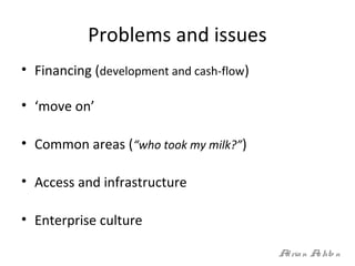 Problems and issues
• Financing (development and cash-flow)
• ‘move on’
• Common areas (“who took my milk?”)
• Access and ...