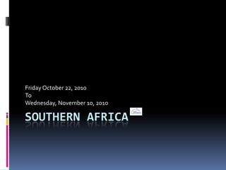 Friday October 22, 2010
To
Wednesday, November 10, 2010

SOUTHERN AFRICA

 