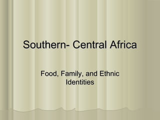 Southern- Central AfricaSouthern- Central Africa
Food, Family, and EthnicFood, Family, and Ethnic
IdentitiesIdentities
 