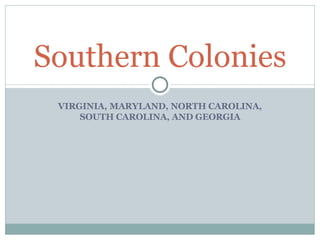 VIRGINIA, MARYLAND, NORTH CAROLINA, SOUTH CAROLINA, AND GEORGIA Southern Colonies 