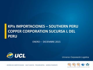 KPIs IMPORTACIONES – SOUTHERN PERU
COPPER CORPORATION SUCURSA L DEL
PERU
ENERO – DICIEMBRE 2015
 