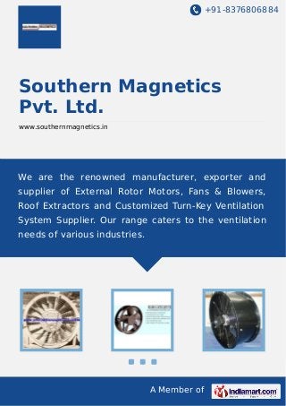 +91-8376806884

Southern Magnetics
Pvt. Ltd.
www.southernmagnetics.in

We are the renowned manufacturer, exporter and
supplier of External Rotor Motors, Fans & Blowers,
Roof Extractors and Customized Turn-Key Ventilation
System Supplier. Our range caters to the ventilation
needs of various industries.

A Member of

 
