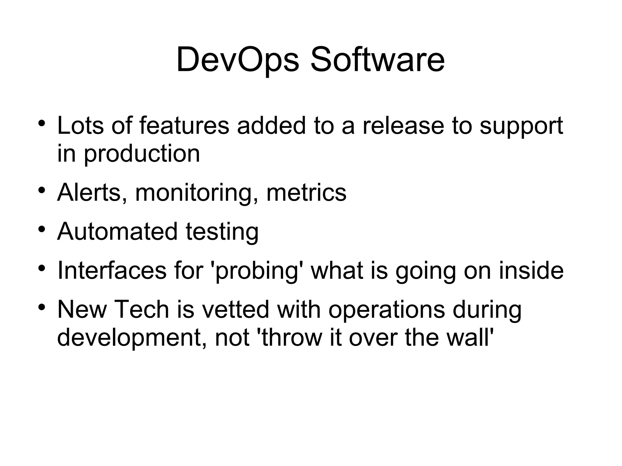 DevOps Software

Lots of features added to a release to support
in production

Alerts, monitoring, metrics

Automated testing

Interfaces for 'probing' what is going on inside

New Tech is vetted with operations during
development, not 'throw it over the wall'
 