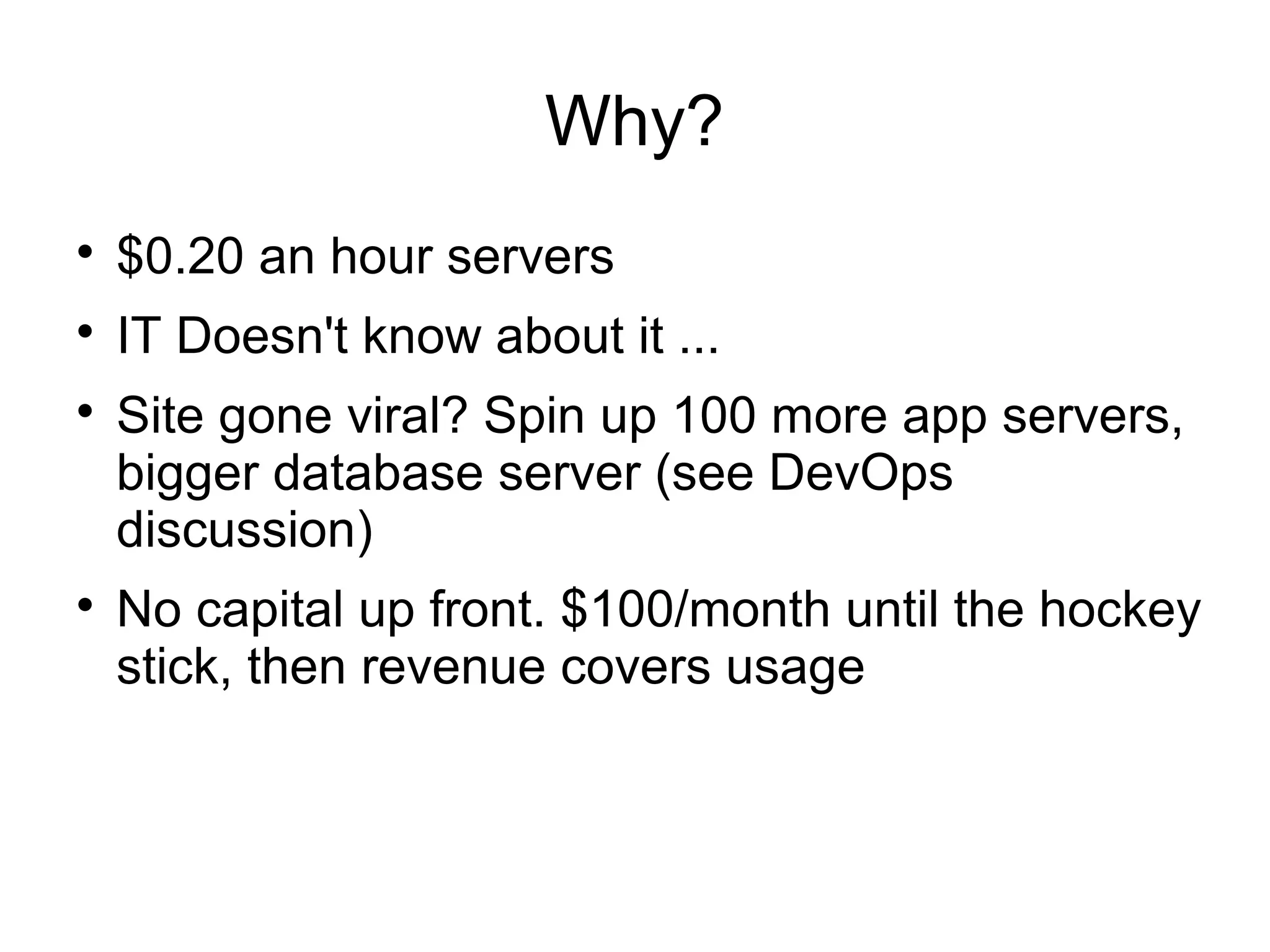 Why?

$0.20 an hour servers

IT Doesn't know about it ...

Site gone viral? Spin up 100 more app servers,
bigger database server (see DevOps
discussion)

No capital up front. $100/month until the hockey
stick, then revenue covers usage
 