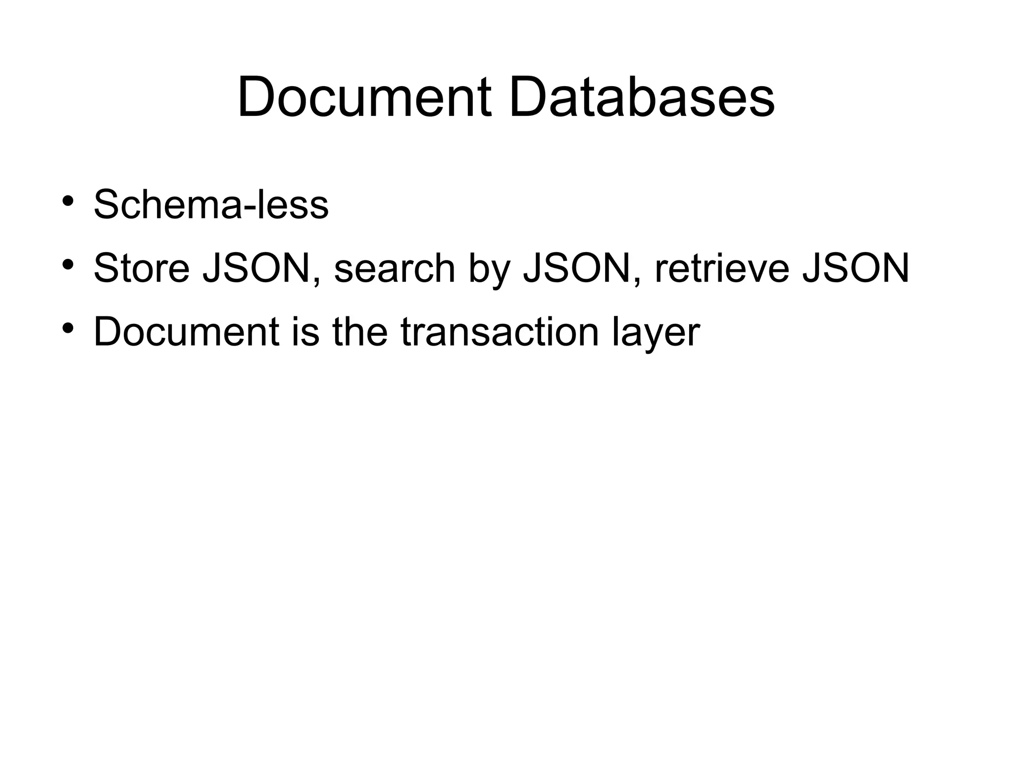 Document Databases

Schema-less

Store JSON, search by JSON, retrieve JSON

Document is the transaction layer
 