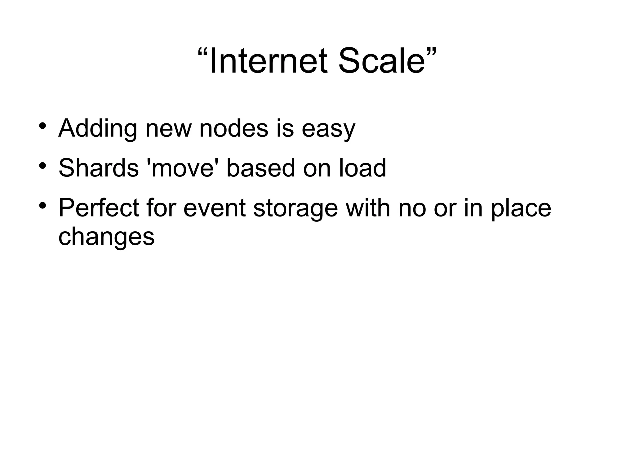 “Internet Scale”

Adding new nodes is easy

Shards 'move' based on load

Perfect for event storage with no or in place
changes
 