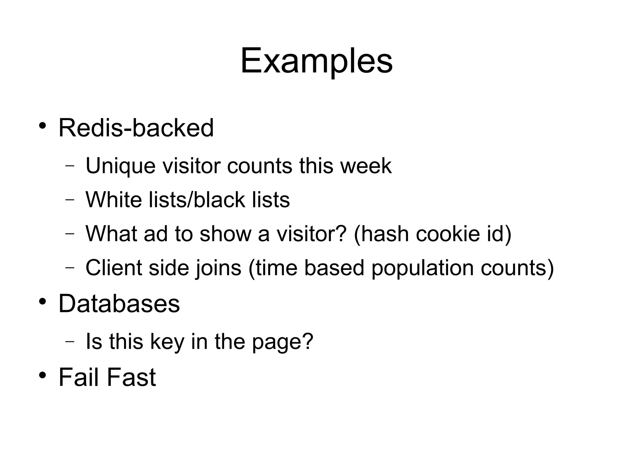Examples

Redis-backed
− Unique visitor counts this week
− White lists/black lists
− What ad to show a visitor? (hash cookie id)
− Client side joins (time based population counts)

Databases
− Is this key in the page?

Fail Fast
 