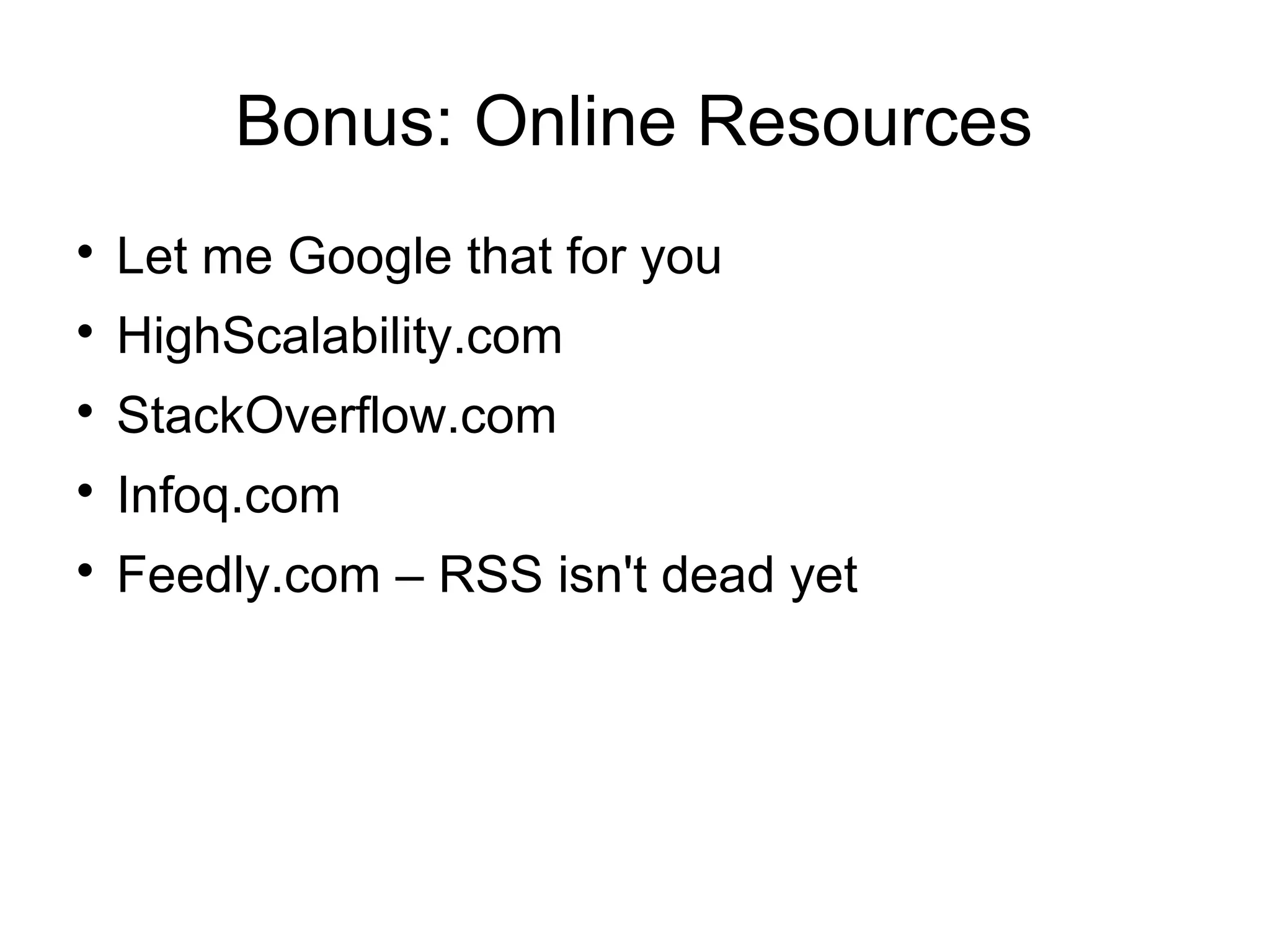 Bonus: Online Resources

Let me Google that for you

HighScalability.com

StackOverflow.com

Infoq.com

Feedly.com – RSS isn't dead yet
 