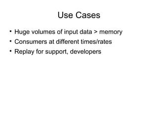 Use Cases

Huge volumes of input data > memory

Consumers at different times/rates

Replay for support, developers
 