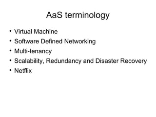 AaS terminology

Virtual Machine

Software Defined Networking

Multi-tenancy

Scalability, Redundancy and Disaster Recovery

Netflix
 