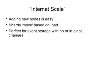 “Internet Scale”

Adding new nodes is easy

Shards 'move' based on load

Perfect for event storage with no or in place
changes
 