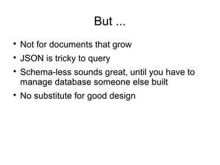 But ...

Not for documents that grow

JSON is tricky to query

Schema-less sounds great, until you have to
manage database someone else built

No substitute for good design
 