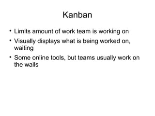 Kanban

Limits amount of work team is working on

Visually displays what is being worked on,
waiting

Some online tools, but teams usually work on
the walls
 