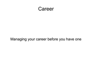 Career
Managing your career before you have one
 