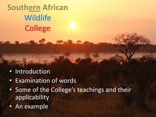 Southern African WildlifeCollege Introduction Examination of words Some of the College’s teachings and their applicability An example 