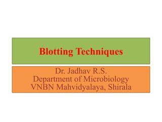 Blotting Techniques
Dr. Jadhav R.S.
Department of Microbiology
VNBN Mahvidyalaya, Shirala
 